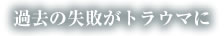 過去の失敗がトラウマ